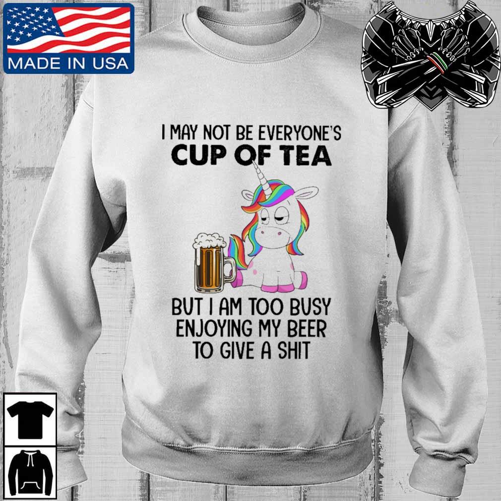 Unicorns I May Not Be Everyone's Cup Of Tea But I'm Too Busy Enjoying My Beer To Give A Shit Shirt Funny Unicorn Shirt Unicorn Lover Shirt