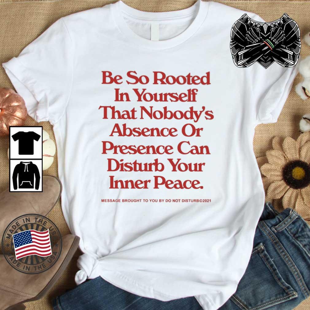 Be So Rooted In Yourself That Nobody's Obscene Or Present Can Disturb Your Inner Peace Shirt