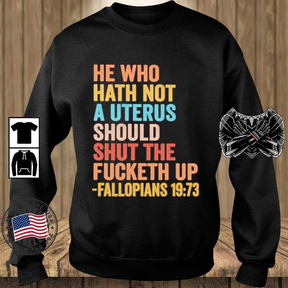 He Who Hath Not A Uterus Should Shut The Fucketh Up Fallopians 19 73 Shirt