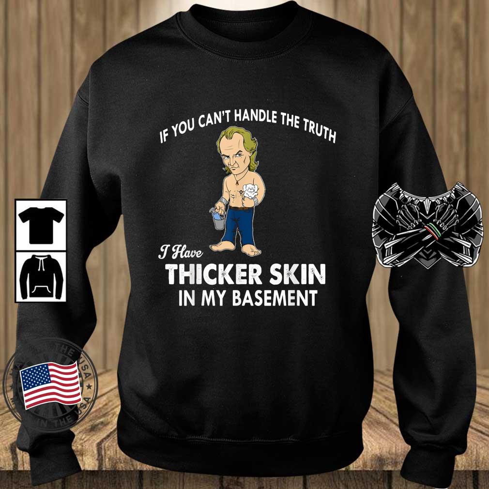 If You Can't Handle The Truth I Have Thicker Skin in My Basement Shirt