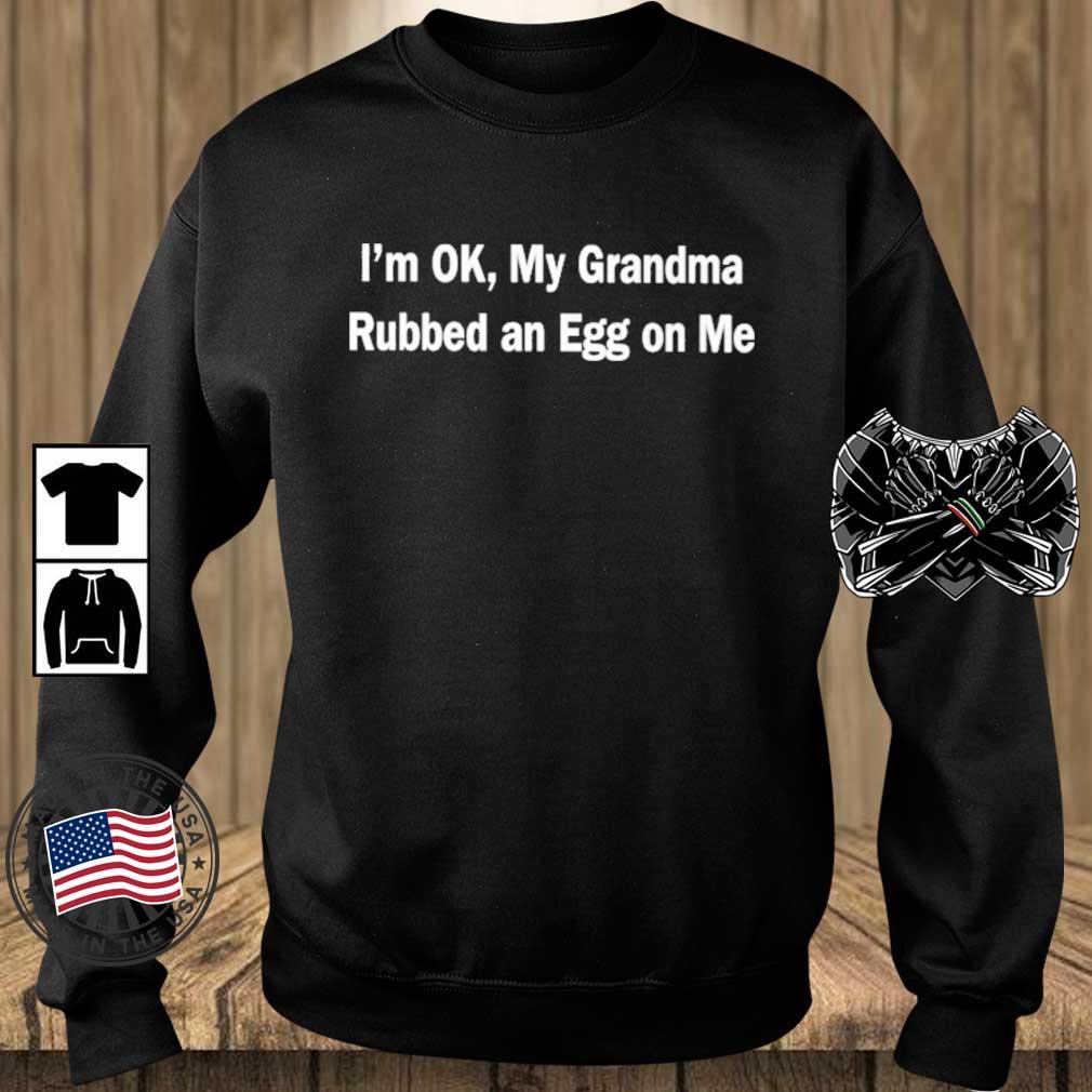 I'm Ok My Grandma Rubbed An Egg On Me shirt