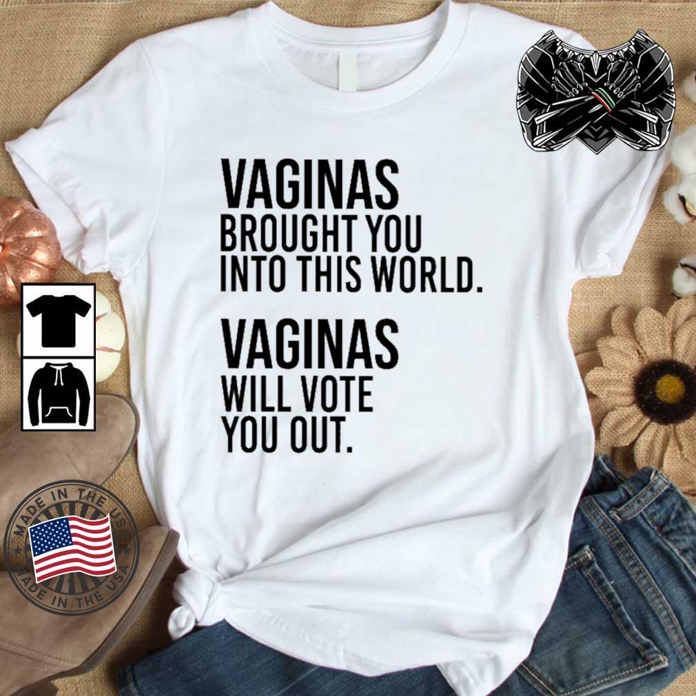 Vaginas Brought You Into This World Vaginas Will Vote You Out shirt