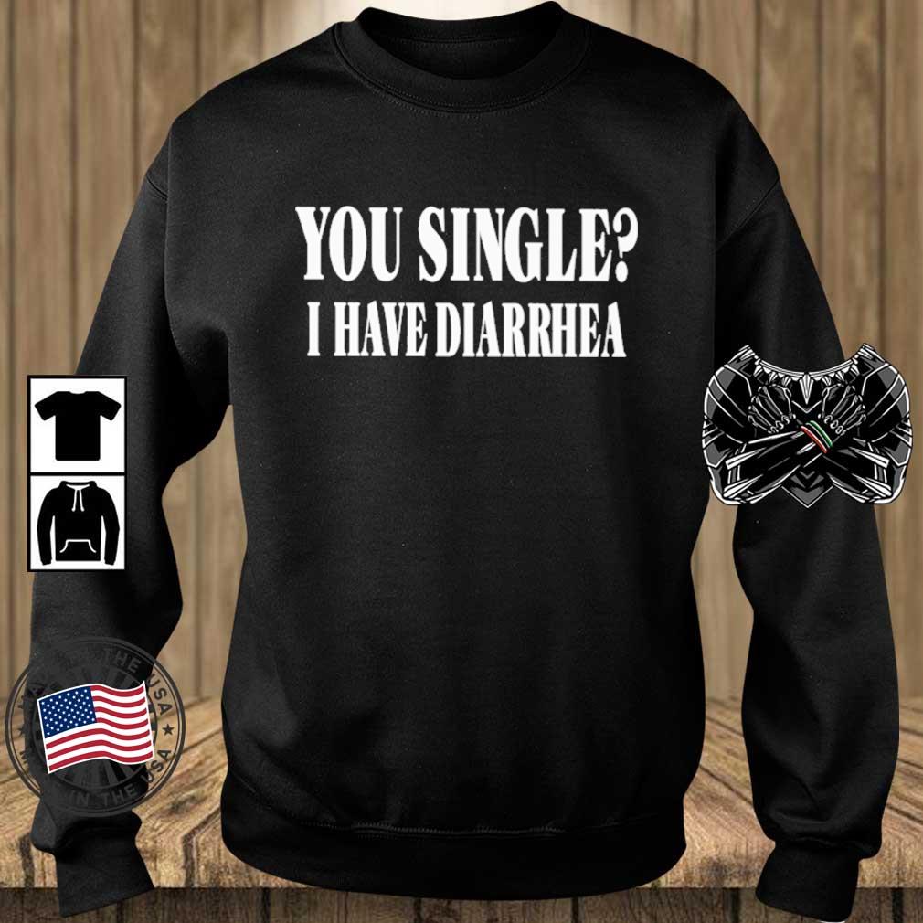You Single I Have Diarrhea shirt