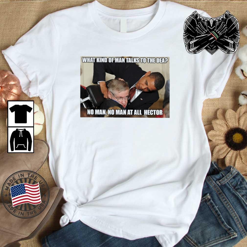 Barack Obama What Kind Of Man Talks To The Dea No Man No Man At All Hector shirt