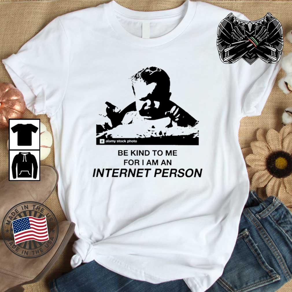 Be Kind To Me For I Am An Internet Person shirt