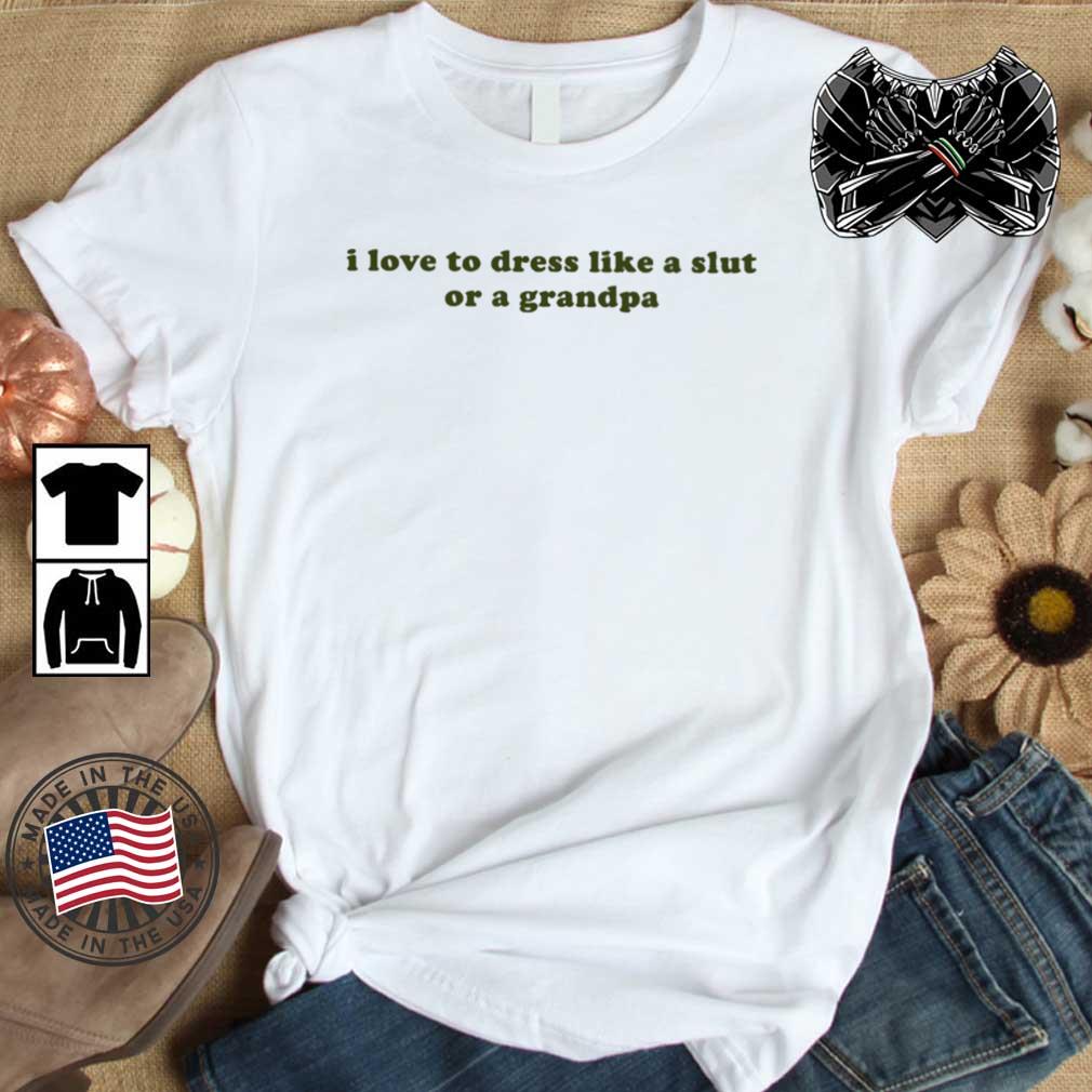 I Love To Dress Like A Slut Or A Grandpa shirt