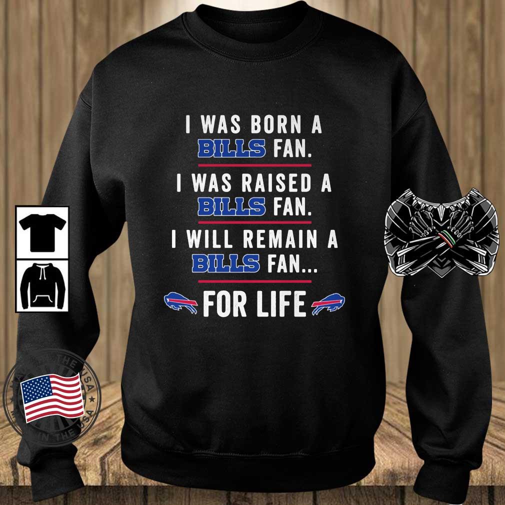 I Was Born A Bills Fan I Was Raised A Bills Fan I Will Remain A Bills Fan For Life Shirt