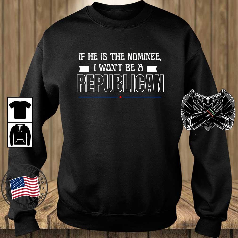 If He Is The Nominee I Won't Be A Republican Shirt