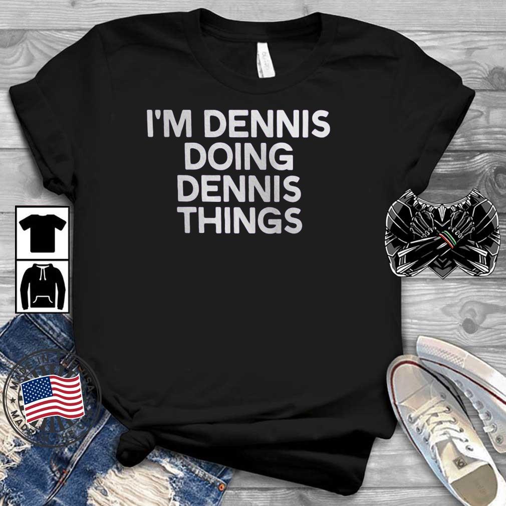 I'm Dennis Doing Dennis Things Shirt Teechalla dai dien den