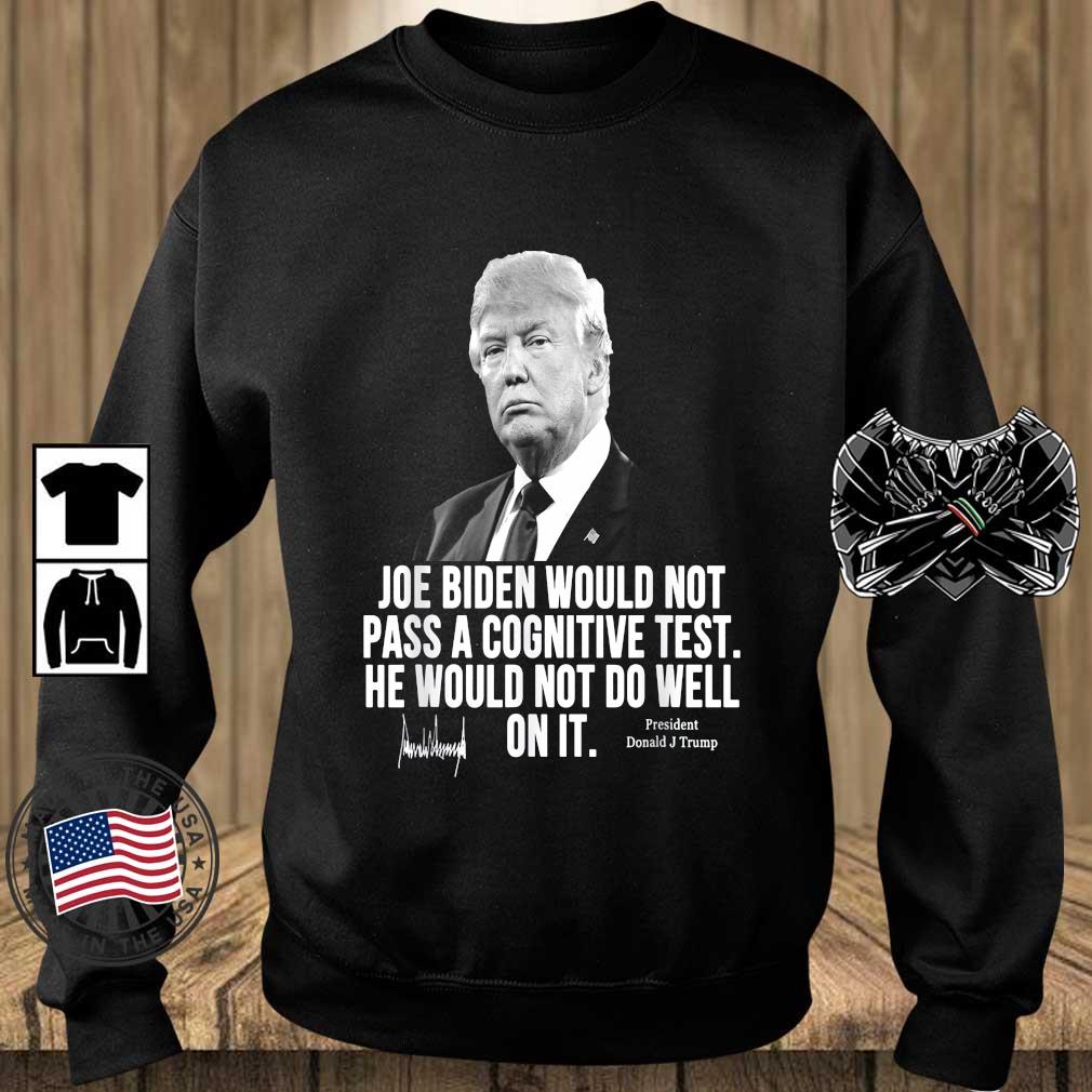 Joe Biden Would Not Pass A Cognitive Test He Would Not Do Well On It President Donald J Trump Shirt
