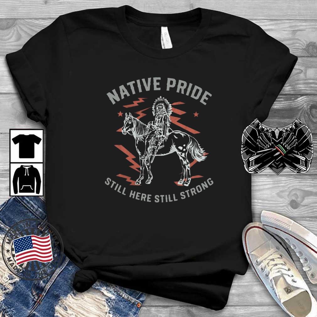 Native Pride Still Here Still Strong Shirt