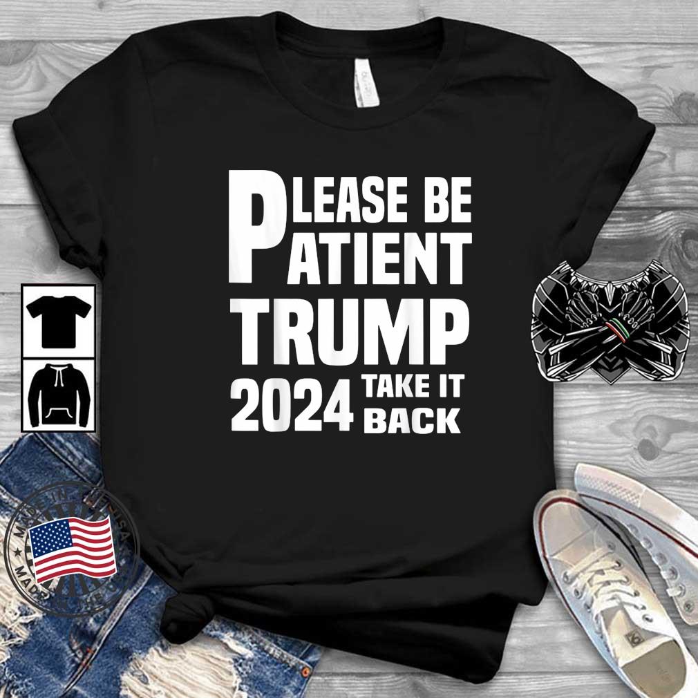 Please Be Patient Trump 2024 Take America Back Trump 2024 Shirt