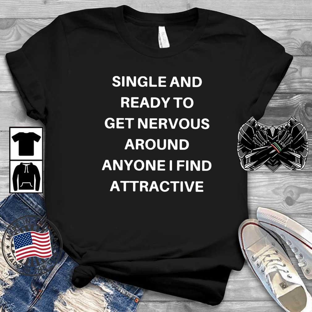 Single Ready To Get Nervous Around Anyone I Find Attractive Shirt