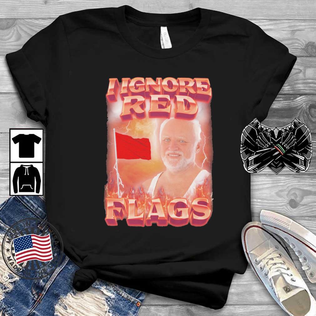 I Ignore Red Flags shirt