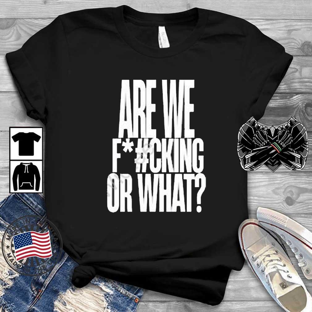 Are We Fucking Or What shirt