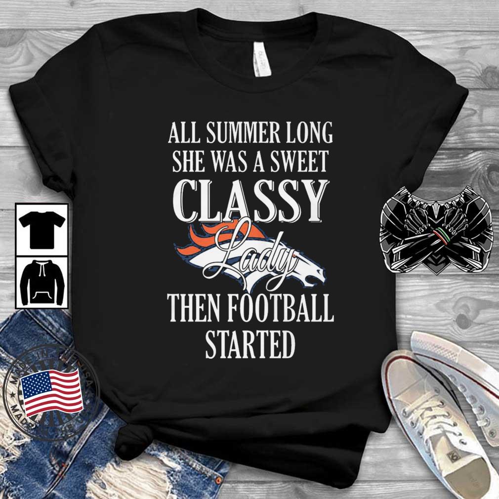 Denver Broncos All Summer Long She Was A Sweet Classy Lady Then Football Started shirt