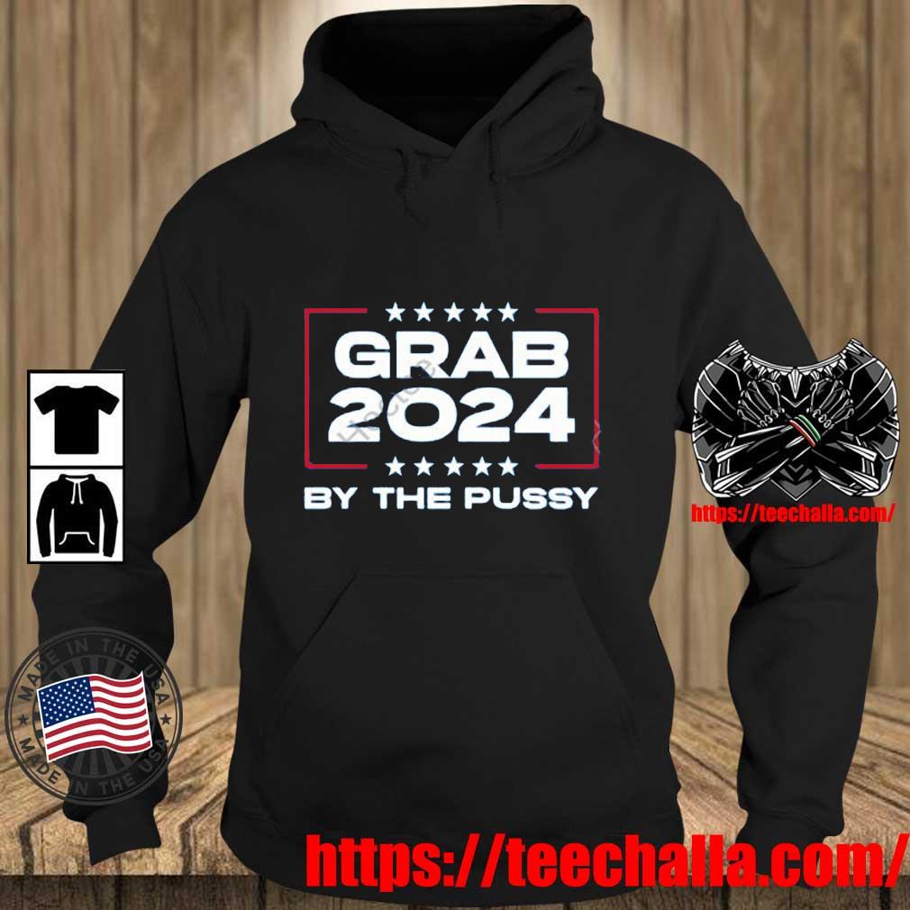 Grab 2024 By The Pussy Shirt Teechalla hoodie den