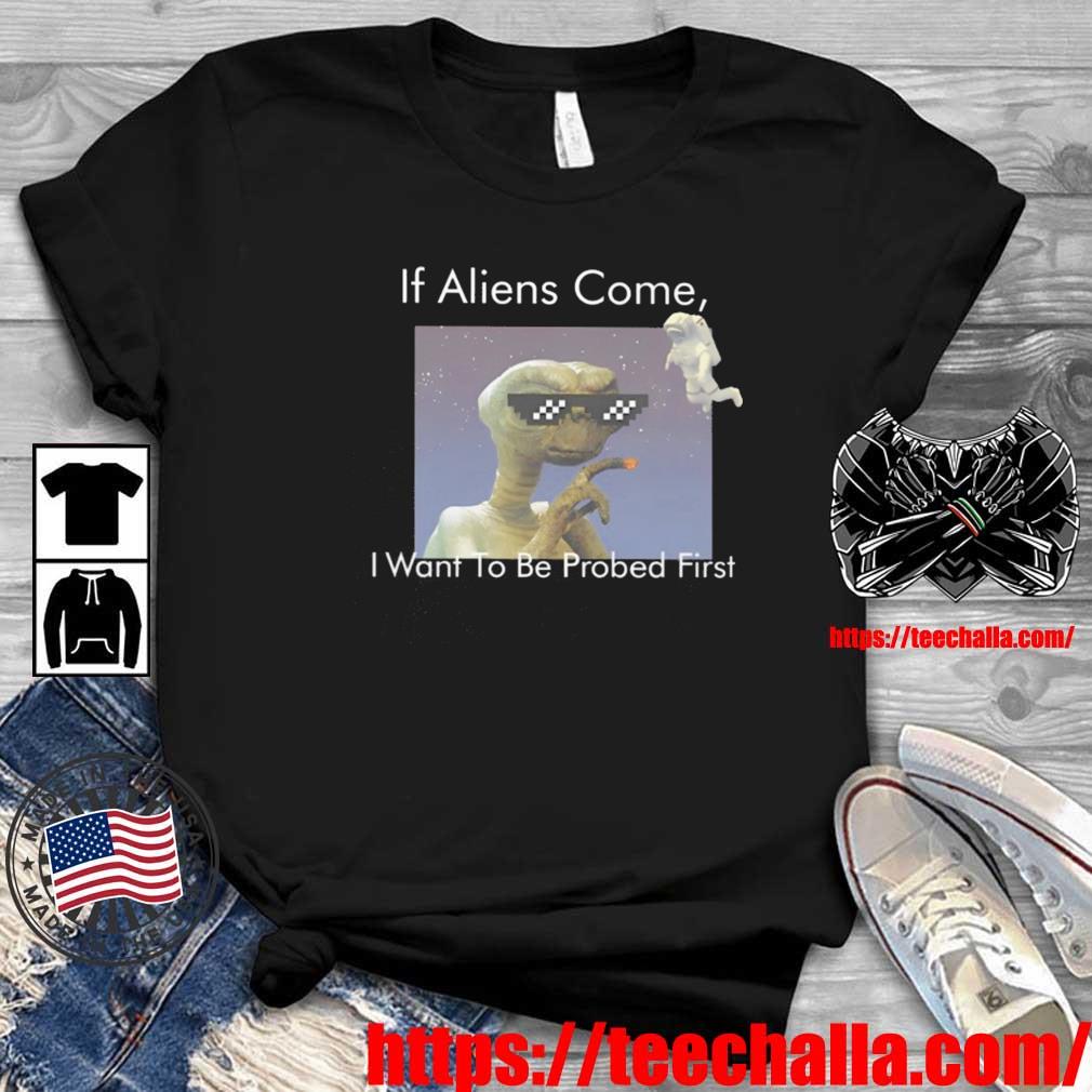If Aliens Come I Want To Be Probed First Shirt