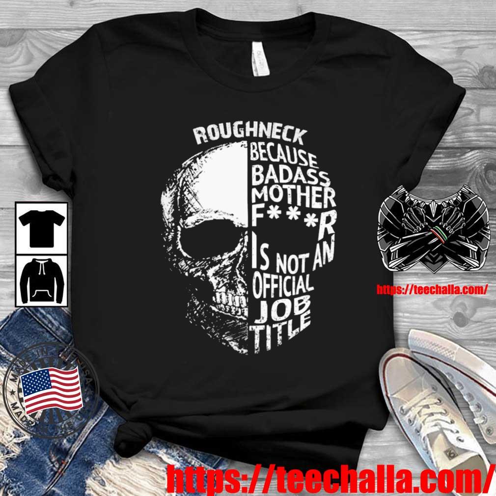 Skull Roughneck Because Badass Mother Fucker Is Not An Official Job Title 2023 Shirt
