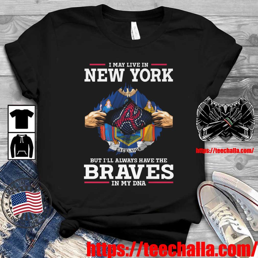 Original Atlanta Braves I May Live In New York But I'll Always Have The Braves In My DNA shirt